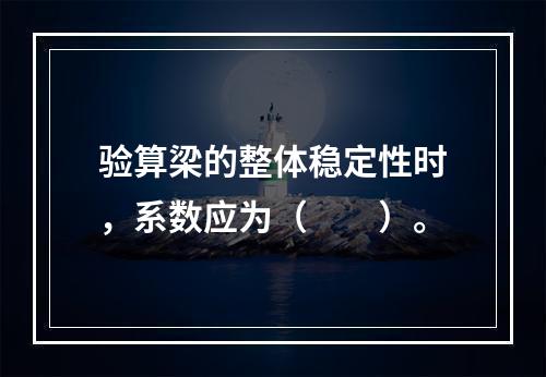 验算梁的整体稳定性时，系数应为（　　）。