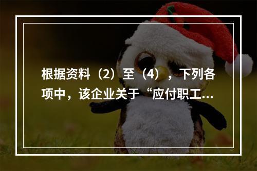 根据资料（2）至（4），下列各项中，该企业关于“应付职工薪酬