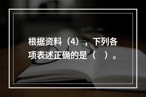 根据资料（4），下列各项表述正确的是（　）。