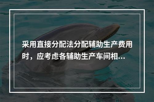 采用直接分配法分配辅助生产费用时，应考虑各辅助生产车间相互提