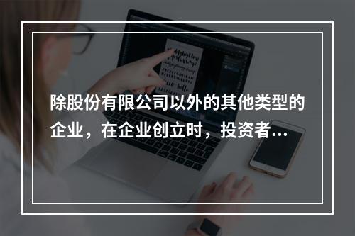 除股份有限公司以外的其他类型的企业，在企业创立时，投资者认缴