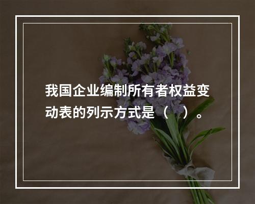 我国企业编制所有者权益变动表的列示方式是（　）。