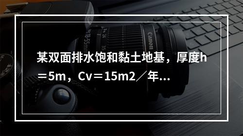 某双面排水饱和黏土地基，厚度h＝5m，Cv＝15m2／年，