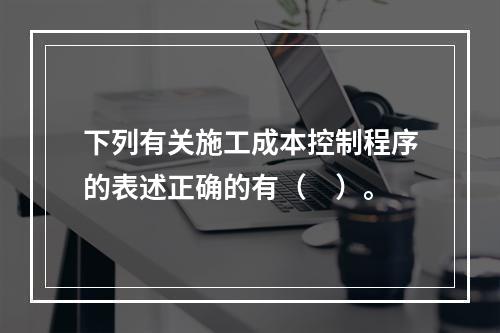 下列有关施工成本控制程序的表述正确的有（　）。