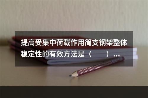 提高受集中荷载作用简支钢架整体稳定性的有效方法是（　　）。