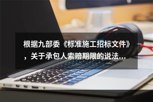 根据九部委《标准施工招标文件》，关于承包人索赔期限的说法，