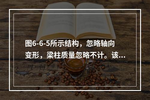 图6-6-5所示结构，忽略轴向变形，梁柱质量忽略不计。该结