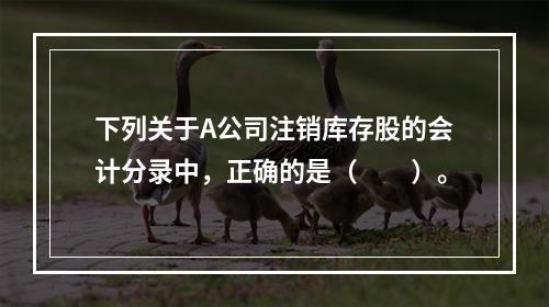 下列关于A公司注销库存股的会计分录中，正确的是（　　）。