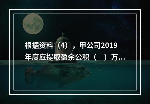 根据资料（4），甲公司2019年度应提取盈余公积（　）万元。