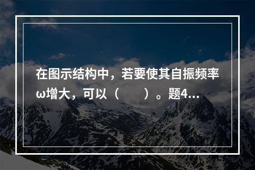 在图示结构中，若要使其自振频率ω增大，可以（　　）。题47图