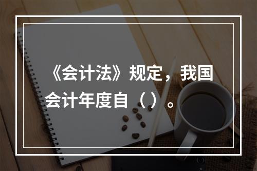 《会计法》规定，我国会计年度自（ ）。