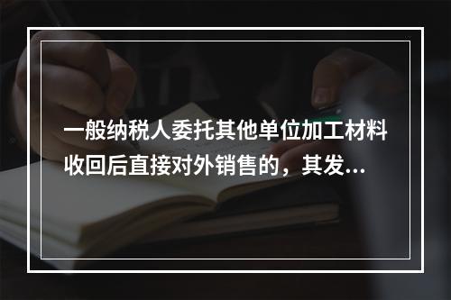 一般纳税人委托其他单位加工材料收回后直接对外销售的，其发生的