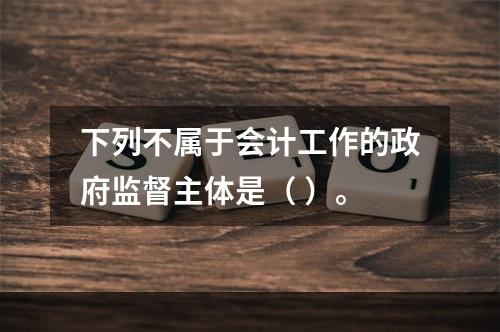 下列不属于会计工作的政府监督主体是（ ）。