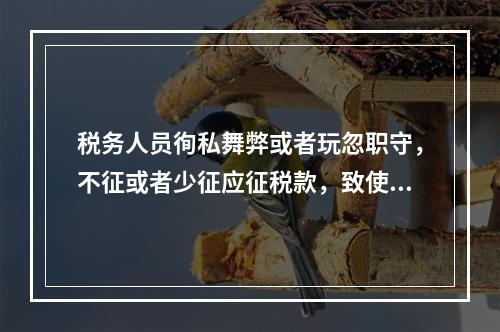 税务人员徇私舞弊或者玩忽职守，不征或者少征应征税款，致使国家