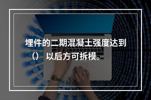 埋件的二期混凝土强度达到 （） 以后方可拆模。