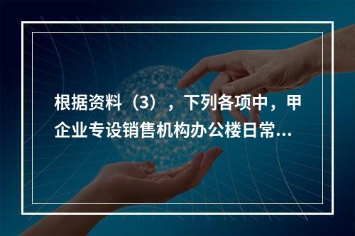 根据资料（3），下列各项中，甲企业专设销售机构办公楼日常维修