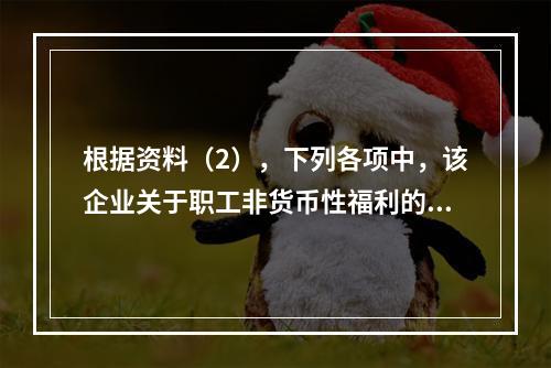 根据资料（2），下列各项中，该企业关于职工非货币性福利的处理