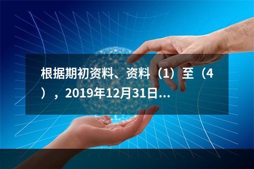 根据期初资料、资料（1）至（4），2019年12月31日甲企