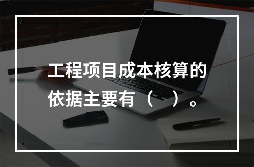 工程项目成本核算的依据主要有（　）。