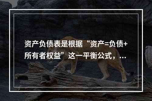 资产负债表是根据“资产=负债+所有者权益”这一平衡公式，按照