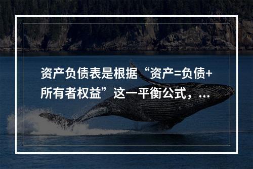 资产负债表是根据“资产=负债+所有者权益”这一平衡公式，按照