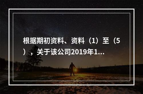 根据期初资料、资料（1）至（5），关于该公司2019年12月