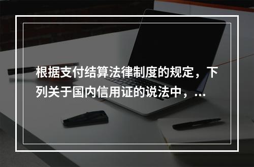 根据支付结算法律制度的规定，下列关于国内信用证的说法中，正确