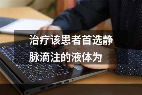 治疗该患者首选静脉滴注的液体为