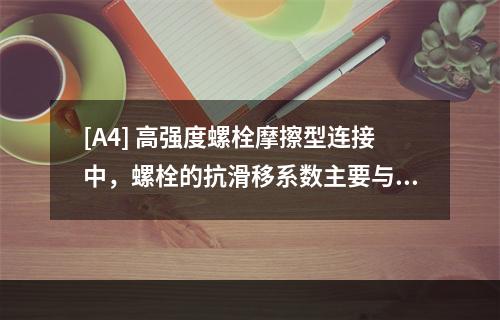 [A4] 高强度螺栓摩擦型连接中，螺栓的抗滑移系数主要与（