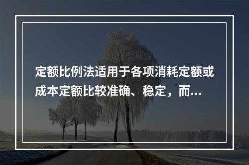 定额比例法适用于各项消耗定额或成本定额比较准确、稳定，而且各