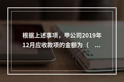 根据上述事项，甲公司2019年12月应收款项的金额为（　　）