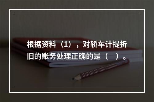 根据资料（1），对轿车计提折旧的账务处理正确的是（　）。