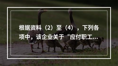 根据资料（2）至（4），下列各项中，该企业关于“应付职工薪酬