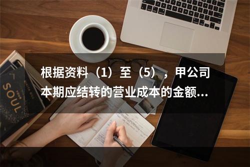 根据资料（1）至（5），甲公司本期应结转的营业成本的金额是（