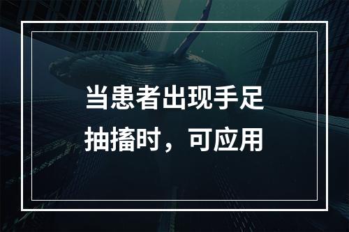 当患者出现手足抽搐时，可应用