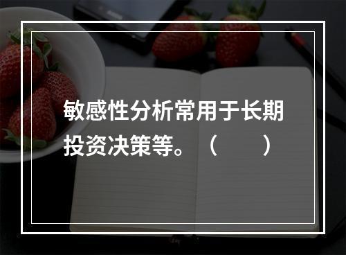 敏感性分析常用于长期投资决策等。（　　）