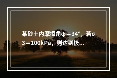 某砂土内摩擦角φ＝34°，若σ3＝100kPa，则达到极限