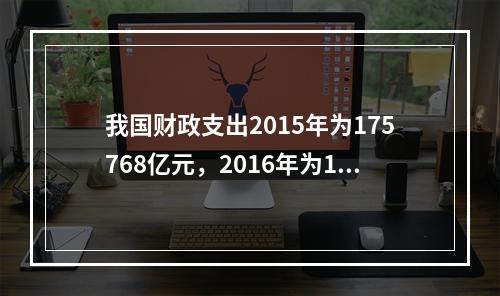 我国财政支出2015年为175768亿元，2016年为187