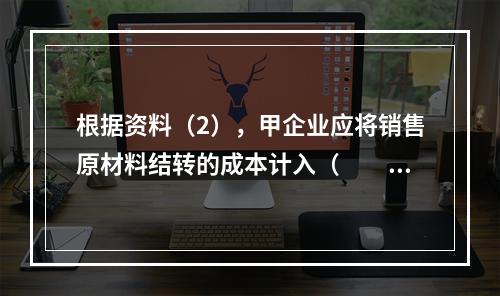 根据资料（2），甲企业应将销售原材料结转的成本计入（　　）。