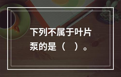 下列不属于叶片泵的是（　）。