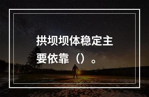 拱坝坝体稳定主要依靠（）。