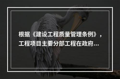 根据《建设工程质量管理条例》，工程项目主要分部工程在政府监督