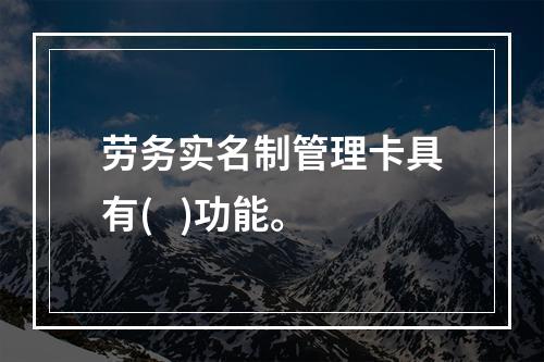 劳务实名制管理卡具有(   )功能。