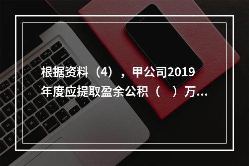 根据资料（4），甲公司2019年度应提取盈余公积（　）万元。