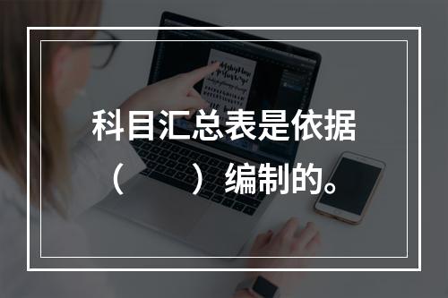 科目汇总表是依据（　　）编制的。