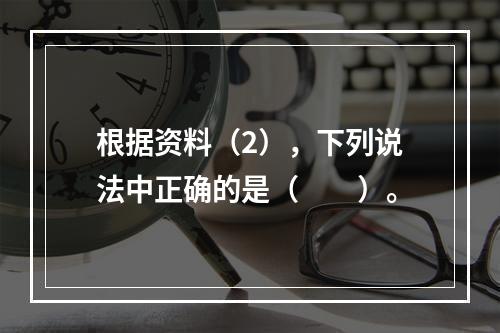 根据资料（2），下列说法中正确的是（　　）。