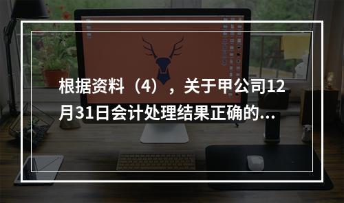 根据资料（4），关于甲公司12月31日会计处理结果正确的是（