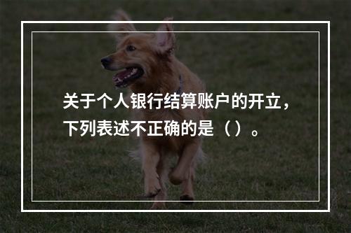 关于个人银行结算账户的开立，下列表述不正确的是（ ）。