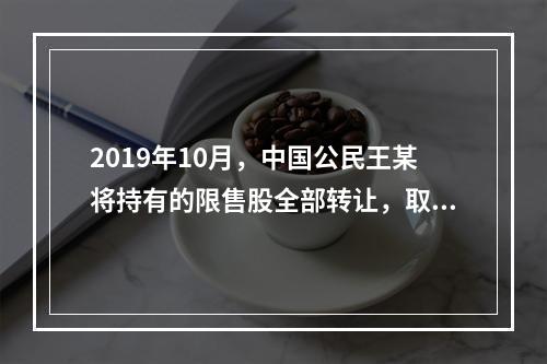 2019年10月，中国公民王某将持有的限售股全部转让，取得收