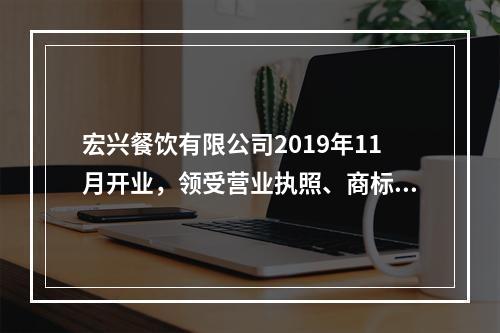 宏兴餐饮有限公司2019年11月开业，领受营业执照、商标注册